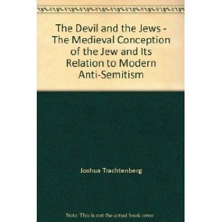 The Devil and the Jews   The Medieval Conception of the Jew and Its Relation to Modern Anti Semitism Joshua Trachtenberg Books