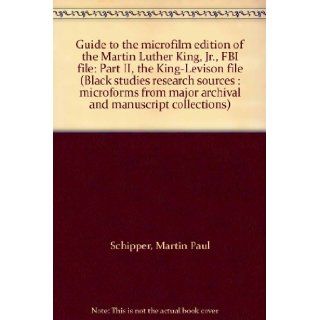 Guide to the microfilm edition of the Martin Luther King, Jr., FBI file Part II, the King Levison file (Black studies research sources  microforms from major archival and manuscript collections) Martin Paul Schipper 9780890939376 Books