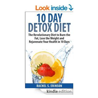 10 Day Detox Diet The Revolutionary Diet to Burn the Fat, Lose the Weight and Rejuvenate Your Health in 10 Days eBook Rachel S. Erinson Kindle Store