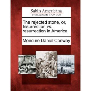 The rejected stone, or, Insurrection vs. resurrection in America. Moncure Daniel Conway 9781275642744 Books