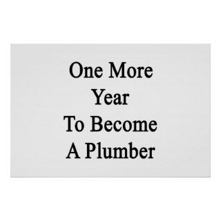 One More Year To Become A Plumber Posters