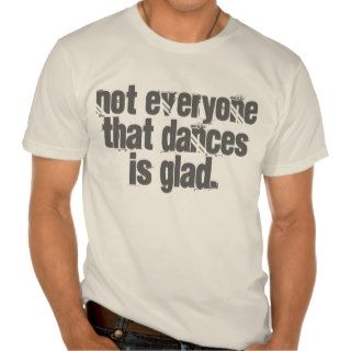 Grief Quotes Not everyone that dances is glad. Tshirt