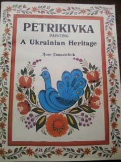 Petrikivka Painting A Ukrainian Heritage (9780941284318) Rose Tanasichuk Books