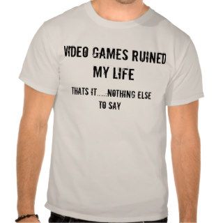 video games ruined my lifenothing else shirt