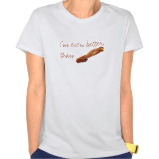 I'm even better than bacon tees