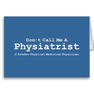Don't Call Me A Physiatrist Gifts Greeting Card