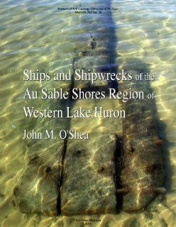 Ships And Shipwrecks Of The Au Sable Shores Region Of Western Lake Huron (Memoirs of the Museum of Anthropology, University of Michigan) John M. O'Shea 9780915703579 Books