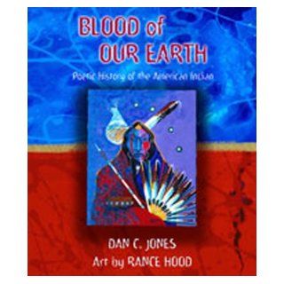 Blood of Our Earth Poetic History of the American Indian Dan C. Jones, Rance Hood 9780826338105 Books