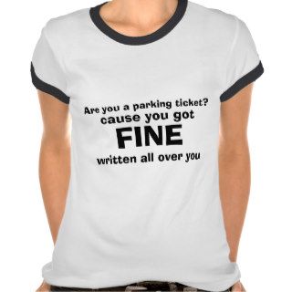 Are you a parking ticket?, cause you got, FINE,Tshirts