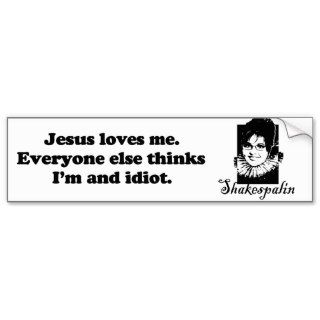 Jesus loves me. Everyone else thinks I'm an idiot Bumper Sticker