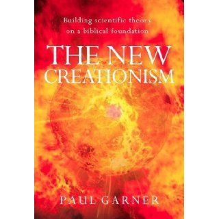 The New Creationism Building Scientific Theory on a Biblical Foundation by Garner, Paul published by GRACE DISTRIBUTION (2009) Books