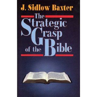 The Strategic Grasp of the Bible Studies in the Structural and Dispensational Characteristics of the Bible J. Sidlow Baxter 9780825421983 Books