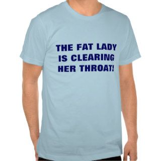 THE FAT LADY IS CLEARING HER THROAT TEE SHIRTS