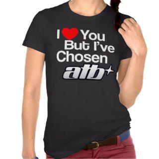 I love you but I've chosen ATB T Shirts