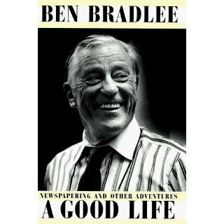 A Good Life Newspapering and Other Adventures Ben Bradlee 9780684808949 Books