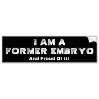 I AM A FORMER EMBRYO And Proud Of It Bumper Stickers
