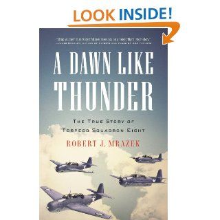 A Dawn Like Thunder The True Story of Torpedo Squadron Eight eBook Robert J. Mrazek Kindle Store