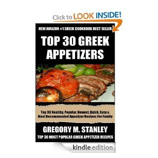 Top 30 Most Wanted, Healthy, Popular, Newest, Quickest, Easiest, Most Recommended And Delicious Greek Appetizer Recipes For Every Member Of The Family eBook Gregory M. Stanley Kindle Store