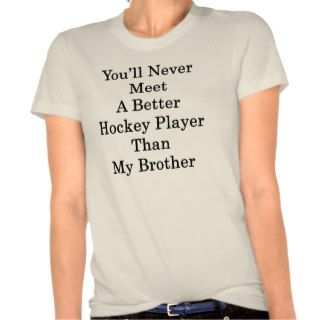 You'll Never Meet A Better Hockey Player Than My B Shirts