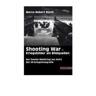 Shooting War   Kriegsbilder als Bildquellen Der Zweite Weltkrieg aus Sicht der US Kriegsfotografie (Paperback)(German)   Common By (author) Marco Robert B?chl 0884865954193 Books
