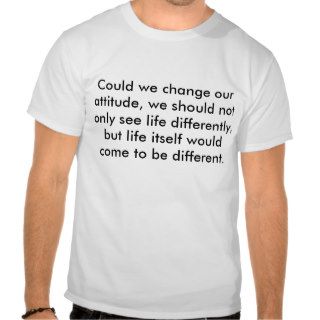 Could we change our attitude, we should not onlt shirt