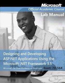 Exam 70 564, Lab Manual Designing and Developing ASP.NET Applications Using the Microsoft .NET Framework 3.5 Microsoft Official Academic Course 9780470578131 Books