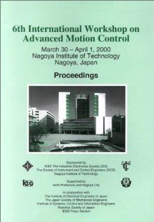 6th International Workshop on Advanced Motion Control March 30 April 1, 2000 Nagoya Institute of Technology Nagoya, Japan  Proceedings International Workshop on Advanced Motion Control (6th  2000  Nagoya Institute of Technology) 9780780359765 Books