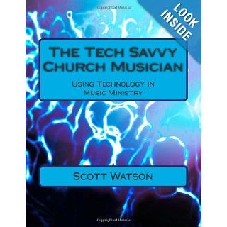 The Tech Savvy Church Musician Using Technology in Music Ministry Dr. Scott Watson 9781493502578 Books