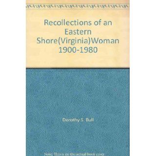 Recollections of an Eastern Shore(Virginia)Woman 1900 1980 Dorothy S. Bull Books