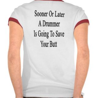 Sooner Or Later A Drummer Is Going To Save Your Bu Tees