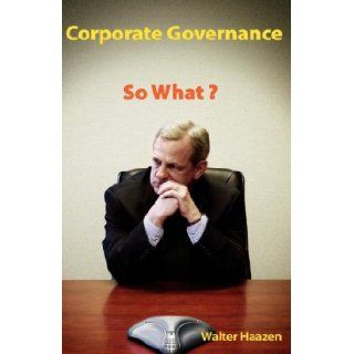 Corporate Governance So What? Walter Haazen 9781412202008 Books