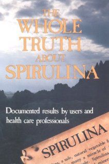 The Whole Truth About Spirulina None Stated 9780961038007 Books