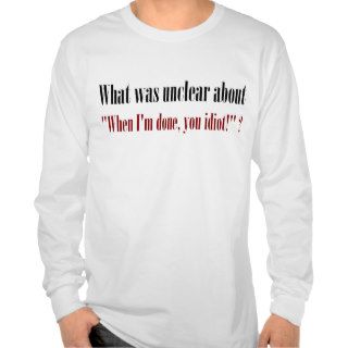 I'm not done yet, you idiot t shirt
