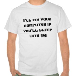 I'll Fix Your Computer If You'll Sleep With Me Shirts