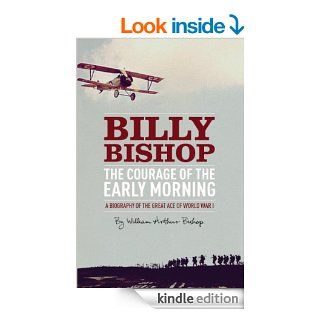 The Courage of the Early Morning A Biography of the Great Ace of World War I eBook William Arthur Bishop Kindle Store