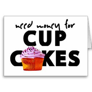 NEED MONEY FOR CUPCAKES GREETING CARDS