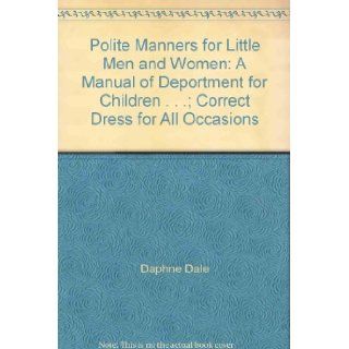 Polite Manners for Little Men and Women A Manual of Deportment for Children . . .; Correct Dress for All Occasions Daphne Dale Books