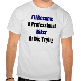 I'll Become A Professional Biker Or Die Trying T Shirt
