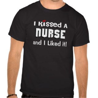 I Kissed a Nurse T shirt