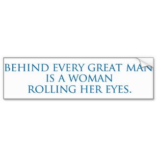 behind every great man is a woman rolling her eyes bumper sticker