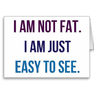 I Am Not Fat.  I Am Just Easy To See. Card