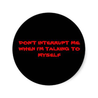 DON'T INTERRUPT ME WHEN I'M TALKING TO MYSELF STICKERS