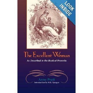 The Excellent Woman As Described in the Book of Proverbs Anne Pratt, William B. Sprague 9781599250724 Books