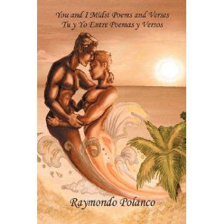 You and I Midst Poems and Verses Tu y yo entre poemas y versos Raymondo Polanco 9781432733476 Books
