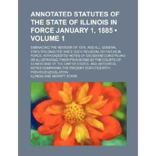 Annotated Statutes of the State of Illinois in Force January 1, 1885 (Volume 1); Embracing the Revision of 1874, and All General Statutes Enacted Sinc Illinois 9781235655722 Books