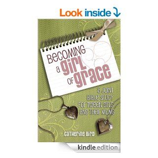 Becoming a Girl of Grace  A Joint Bible Study for Tween Girls and Their Moms eBook Catherine Bird Kindle Store