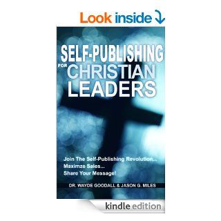 Self Publishing For Christian Leaders Join The Self Publishing Revolution, Maximize Sales, Share Your Message eBook Jason G. Miles, Dr. Wayde Goodall Kindle Store