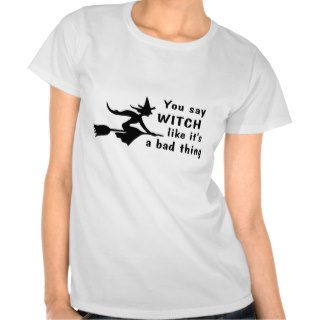 You Say Witch Like Its A Bad Thing Tshirt