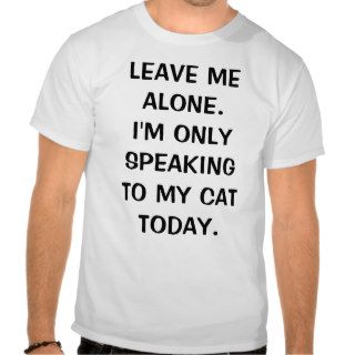 Leave Me Alone I'm Only Speaking To My Cat Today Tees