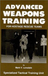 Advanced Weapons Training for Hostage Rescue Teams (9780939235018) Mark Lonsdale Books